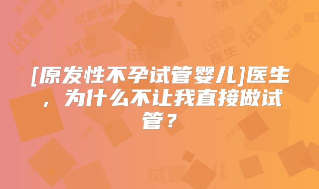 [原发性不孕试管婴儿]医生，为什么不让我直接做试管？