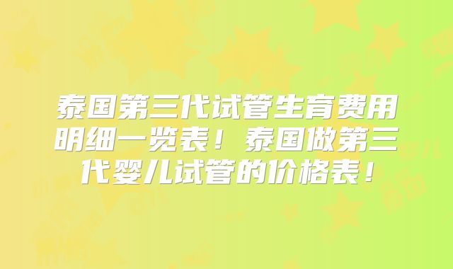 泰国第三代试管生育费用明细一览表！泰国做第三代婴儿试管的价格表！
