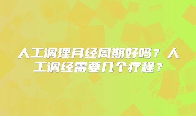 人工调理月经周期好吗?人工调经需要几个疗程?