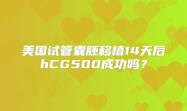 美国试管囊胚移植14天后hCG500成功吗？