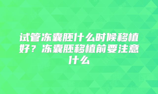 试管冻囊胚什么时候移植好？冻囊胚移植前要注意什么