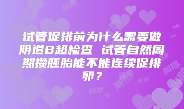 试管促排前为什么需要做阴道B超检查 试管自然周期攒胚胎能不能连续促排卵？