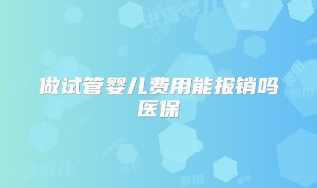 做试管婴儿费用能报销吗医保