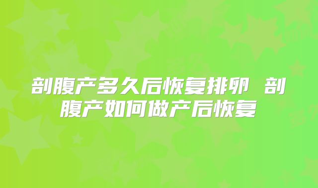 剖腹产多久后恢复排卵 剖腹产如何做产后恢复