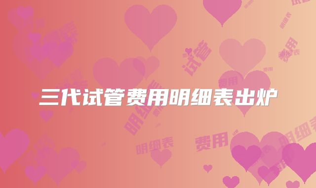 三代试管费用明细表出炉