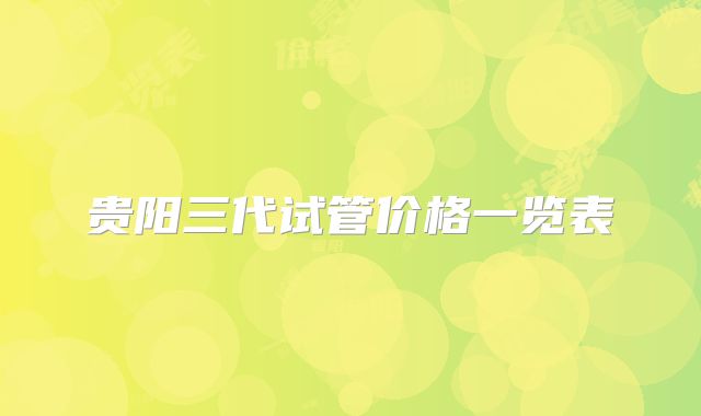 贵阳三代试管价格一览表