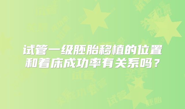 试管一级胚胎移植的位置和着床成功率有关系吗？
