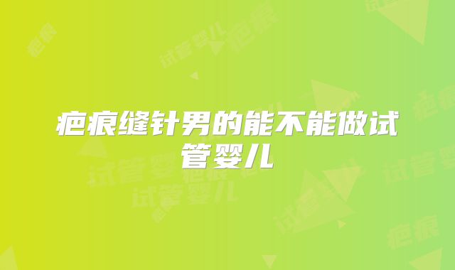 疤痕缝针男的能不能做试管婴儿