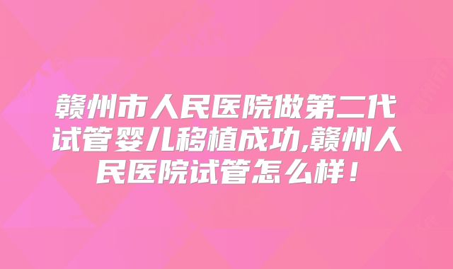 赣州市人民医院做第二代试管婴儿移植成功,赣州人民医院试管怎么样！