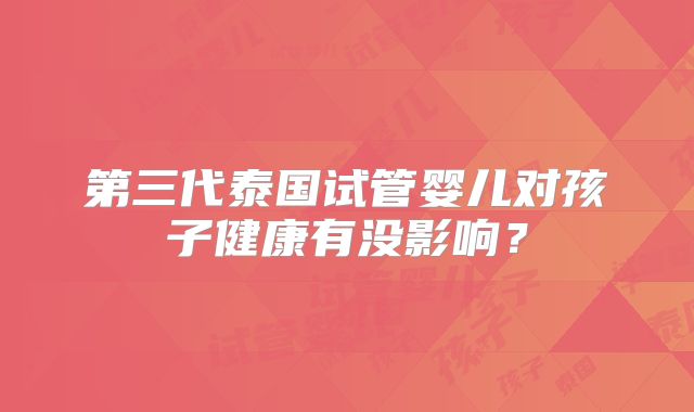 第三代泰国试管婴儿对孩子健康有没影响？