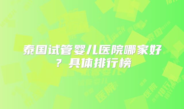 泰国试管婴儿医院哪家好？具体排行榜