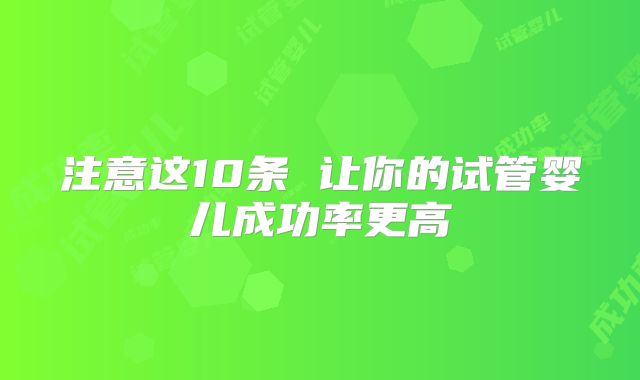 注意这10条 让你的试管婴儿成功率更高