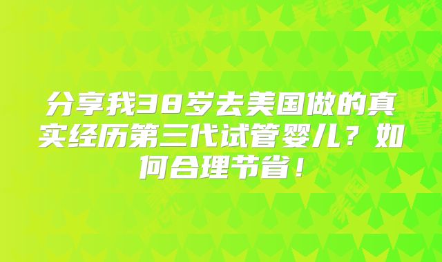 分享我38岁去美国做的真实经历第三代试管婴儿？如何合理节省！