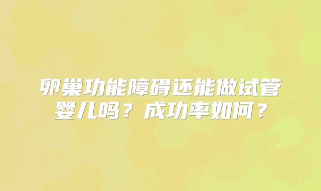 卵巢功能障碍还能做试管婴儿吗？成功率如何？