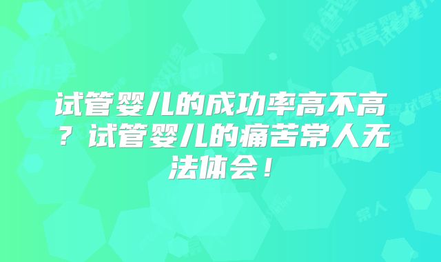 试管婴儿的成功率高不高?试管婴儿的痛苦常人无法体会!