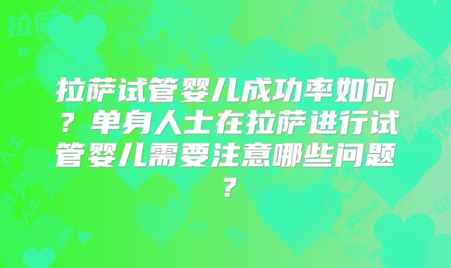 拉萨试管婴儿成功率如何？单身人士在拉萨进行试管婴儿需要注意哪些问题？