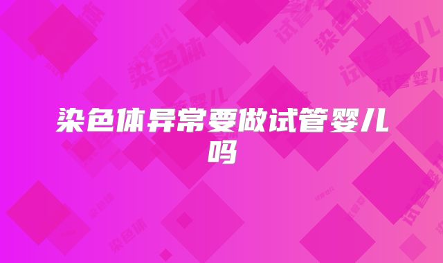 染色体异常要做试管婴儿吗