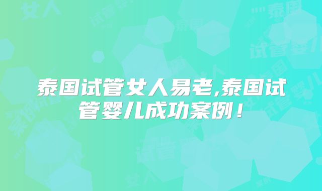 泰国试管女人易老,泰国试管婴儿成功案例！