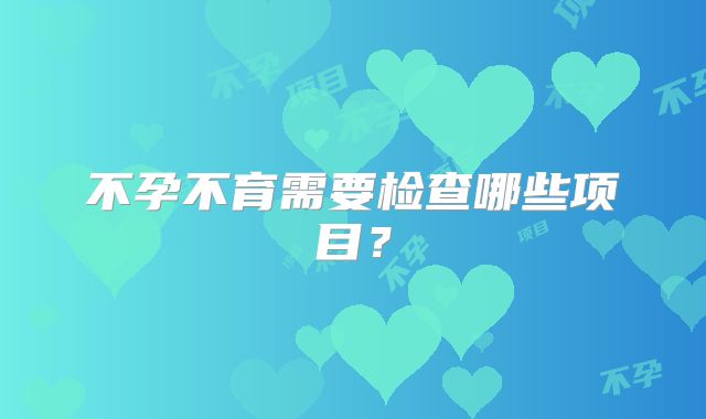 不孕不育需要检查哪些项目？