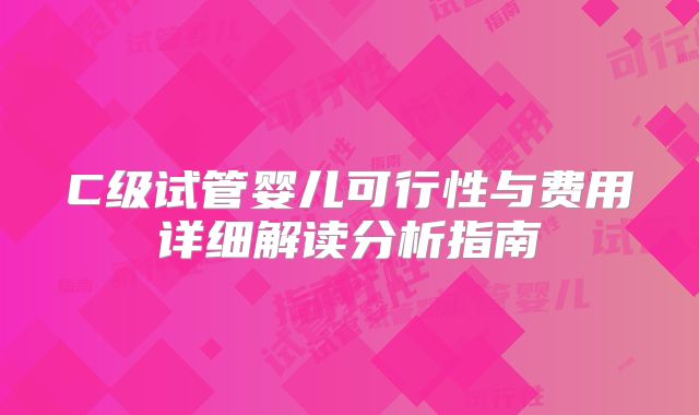 C级试管婴儿可行性与费用详细解读分析指南