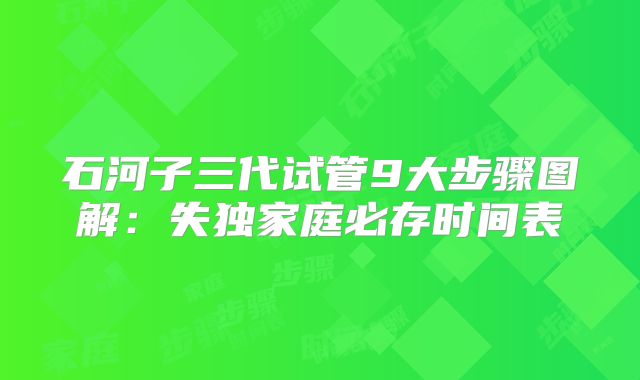 石河子三代试管9大步骤图解：失独家庭必存时间表