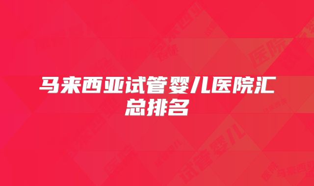 马来西亚试管婴儿医院汇总排名