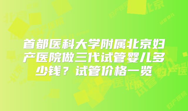 首都医科大学附属北京妇产医院做三代试管婴儿多少钱？试管价格一览
