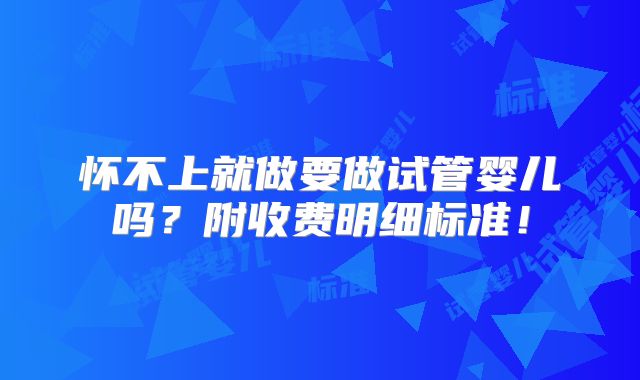 怀不上就做要做试管婴儿吗？附收费明细标准！