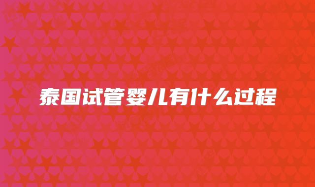泰国试管婴儿有什么过程