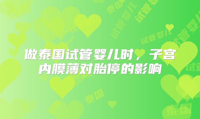 做泰国试管婴儿时，子宫内膜薄对胎停的影响