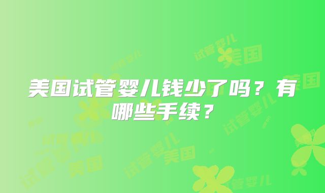 美国试管婴儿钱少了吗？有哪些手续？