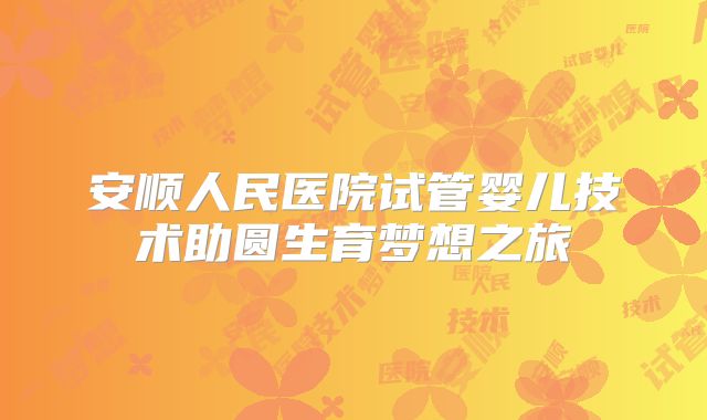 安顺人民医院试管婴儿技术助圆生育梦想之旅