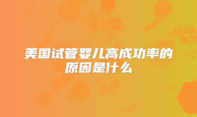 美国试管婴儿高成功率的原因是什么