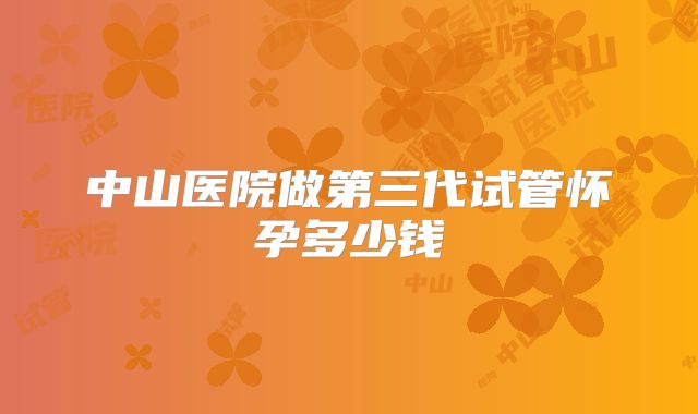 中山医院做第三代试管怀孕多少钱