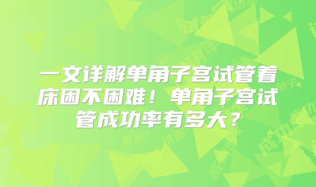 一文详解单角子宫试管着床困不困难！单角子宫试管成功率有多大？