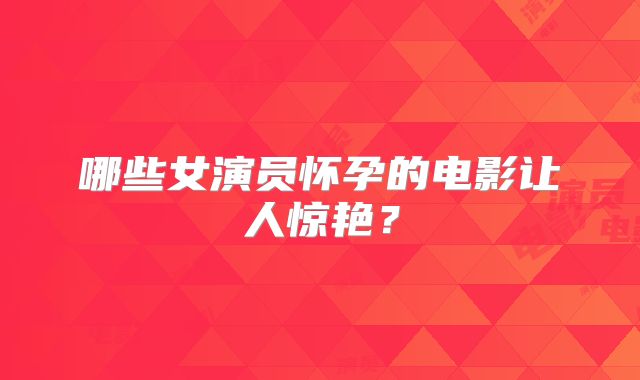 哪些女演员怀孕的电影让人惊艳？