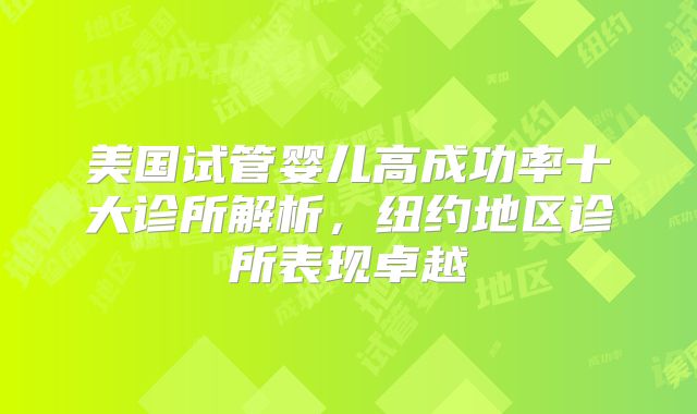 美国试管婴儿高成功率十大诊所解析，纽约地区诊所表现卓越
