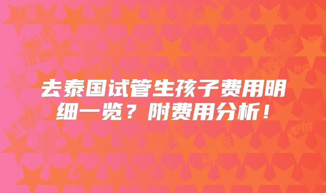 去泰国试管生孩子费用明细一览?附费用分析!
