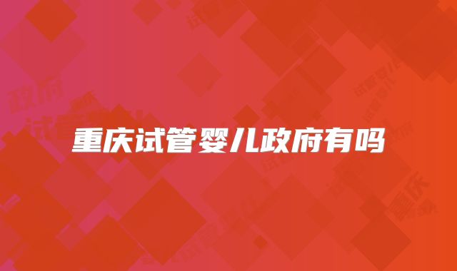 重庆试管婴儿政府有吗