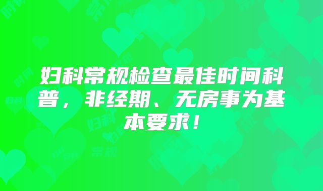 妇科常规检查最佳时间科普，非经期、无房事为基本要求！
