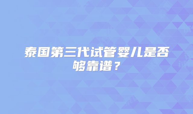 泰国第三代试管婴儿是否够靠谱？