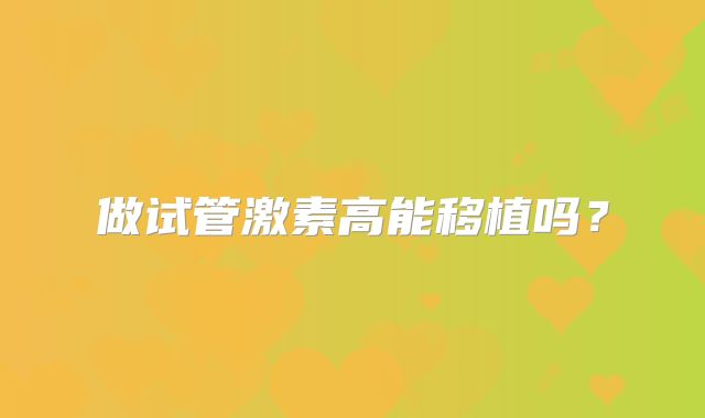 做试管激素高能移植吗?