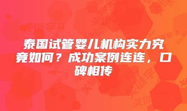 泰国试管婴儿机构实力究竟如何？成功案例连连，口碑相传