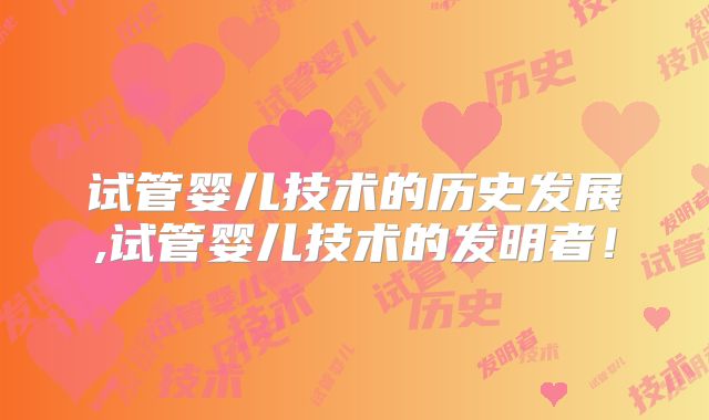 试管婴儿技术的历史发展,试管婴儿技术的发明者!