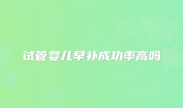 试管婴儿早补成功率高吗