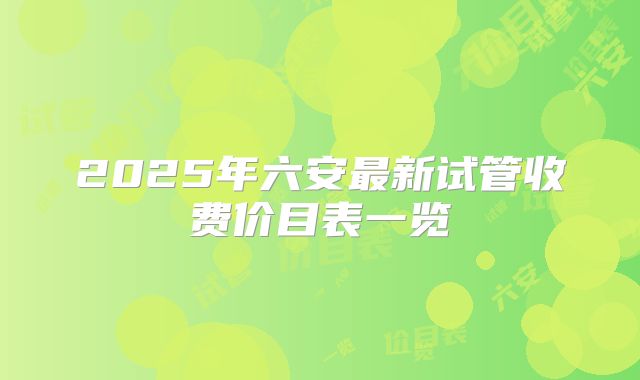 2025年六安最新试管收费价目表一览