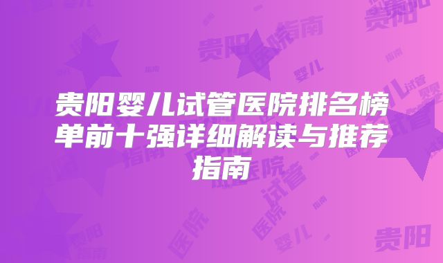 贵阳婴儿试管医院排名榜单前十强详细解读与推荐指南