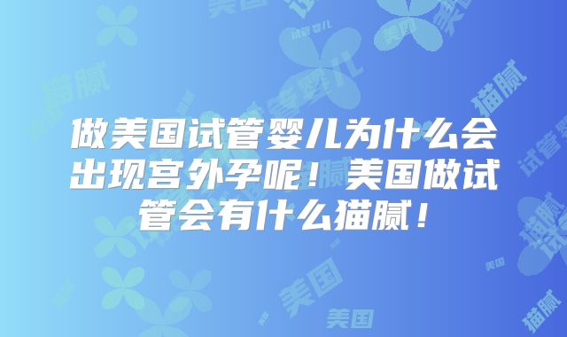 做美国试管婴儿为什么会出现宫外孕呢！美国做试管会有什么猫腻！