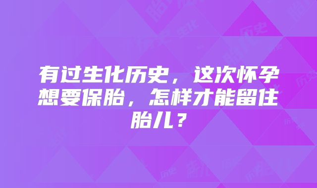 有过生化历史,这次怀孕想要保胎,怎样才能留住胎儿?