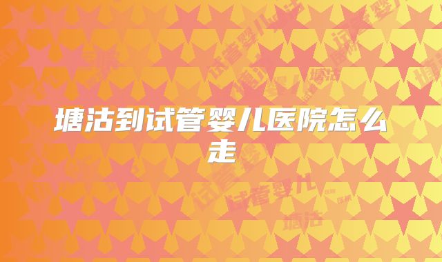 塘沽到试管婴儿医院怎么走